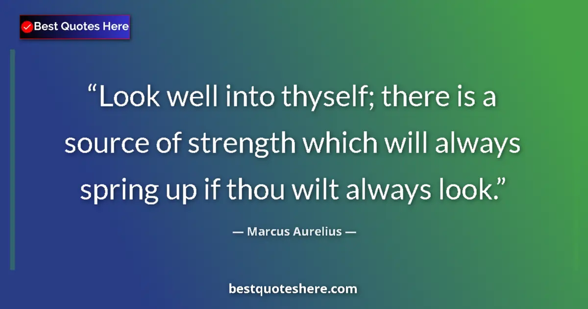 Quote by Marcus Aurelius: Look well into thyself; there is a source of strength which will always spring up if thou wilt alway...