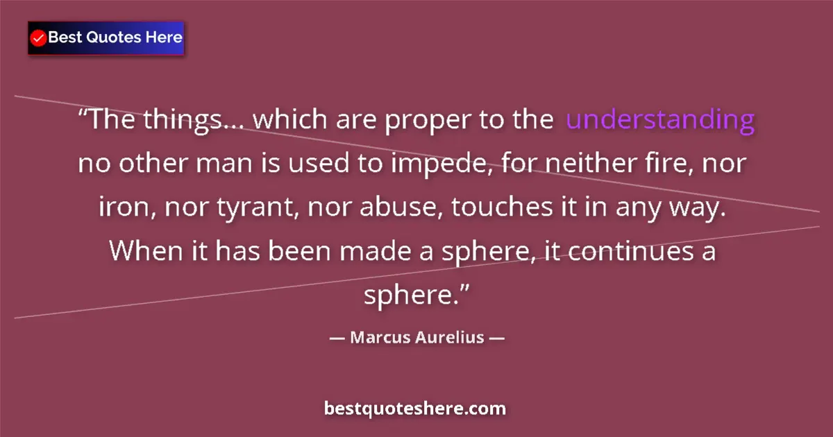 Quote by Marcus Aurelius: The things... which are proper to the understanding no other man is used to impede, for neither fire...