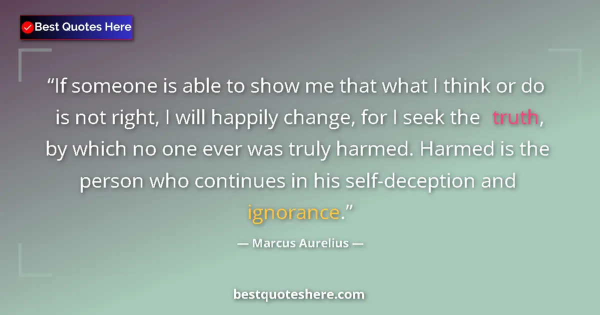 Quote by Marcus Aurelius: If someone is able to show me that what I think or do is not right, I will happily change, for I see...