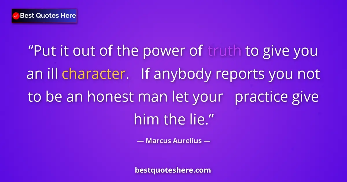 Quote by Marcus Aurelius: Put it out of the power of truth to give you an ill character.   If anybody reports you not to be an...