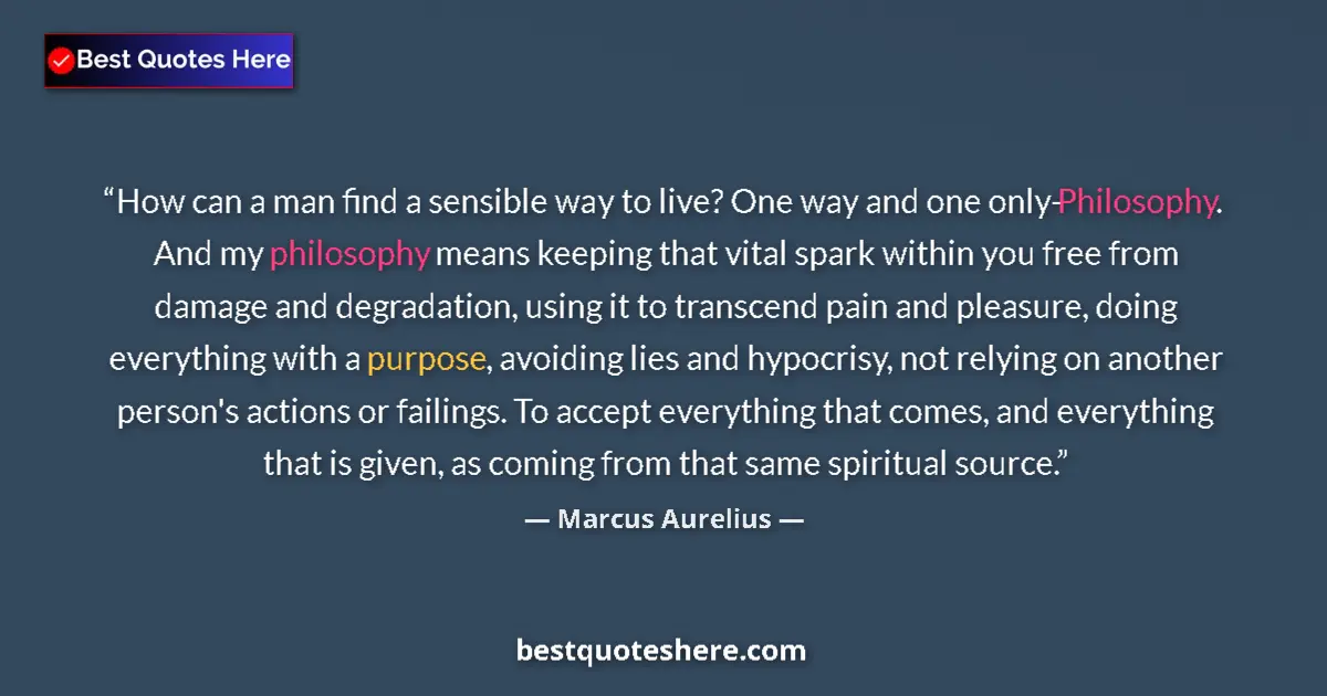 Quote by Marcus Aurelius: How can a man find a sensible way to live? One way and one only- Philosophy. And my philosophy means...