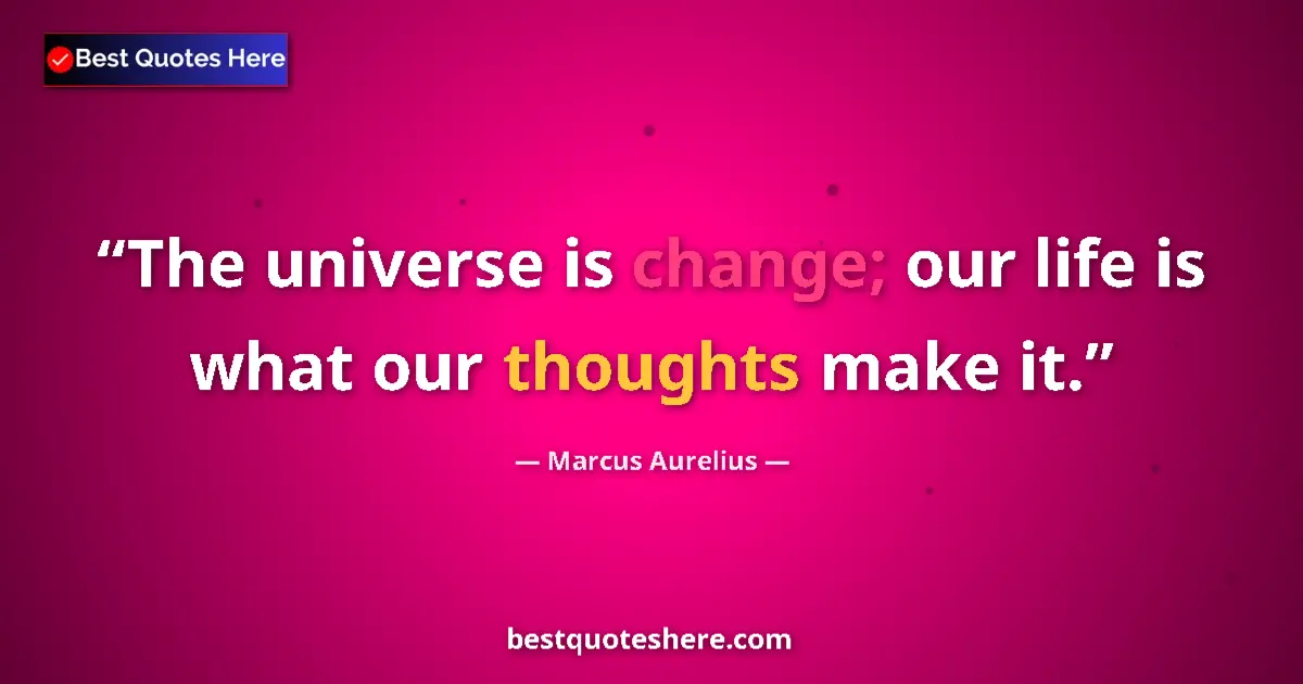 Quote by Marcus Aurelius: The universe is change; our life is what our thoughts make it....