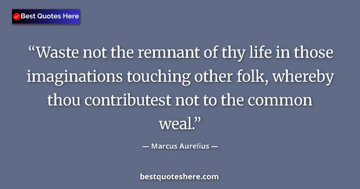 Quote by Marcus Aurelius: Waste not the remnant of thy life in those imaginations touching other folk, whereby thou contribute...