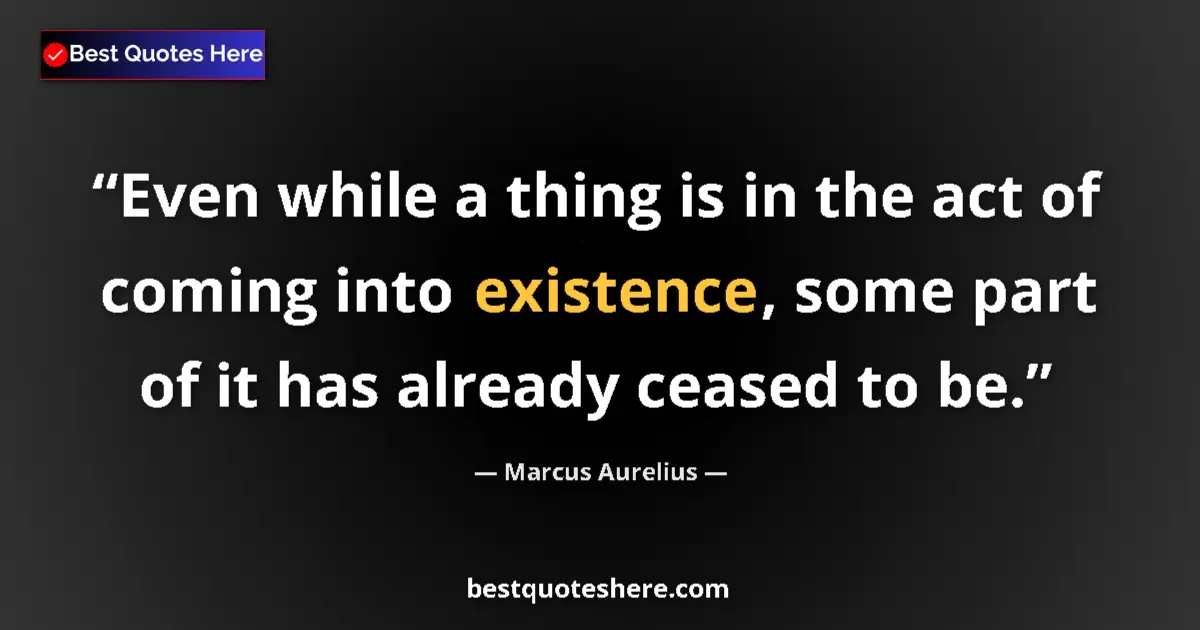 Quote by Marcus Aurelius: Even while a thing is in the act of coming into ex