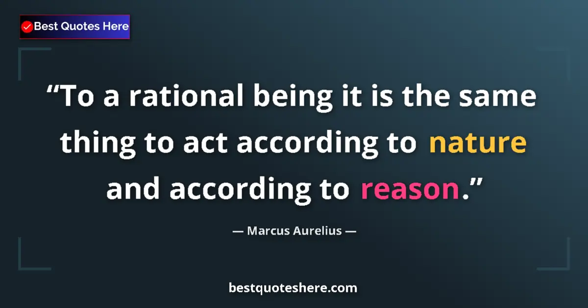 Quote by Marcus Aurelius: To a rational being it is the same thing to act according to nature and according to reason....