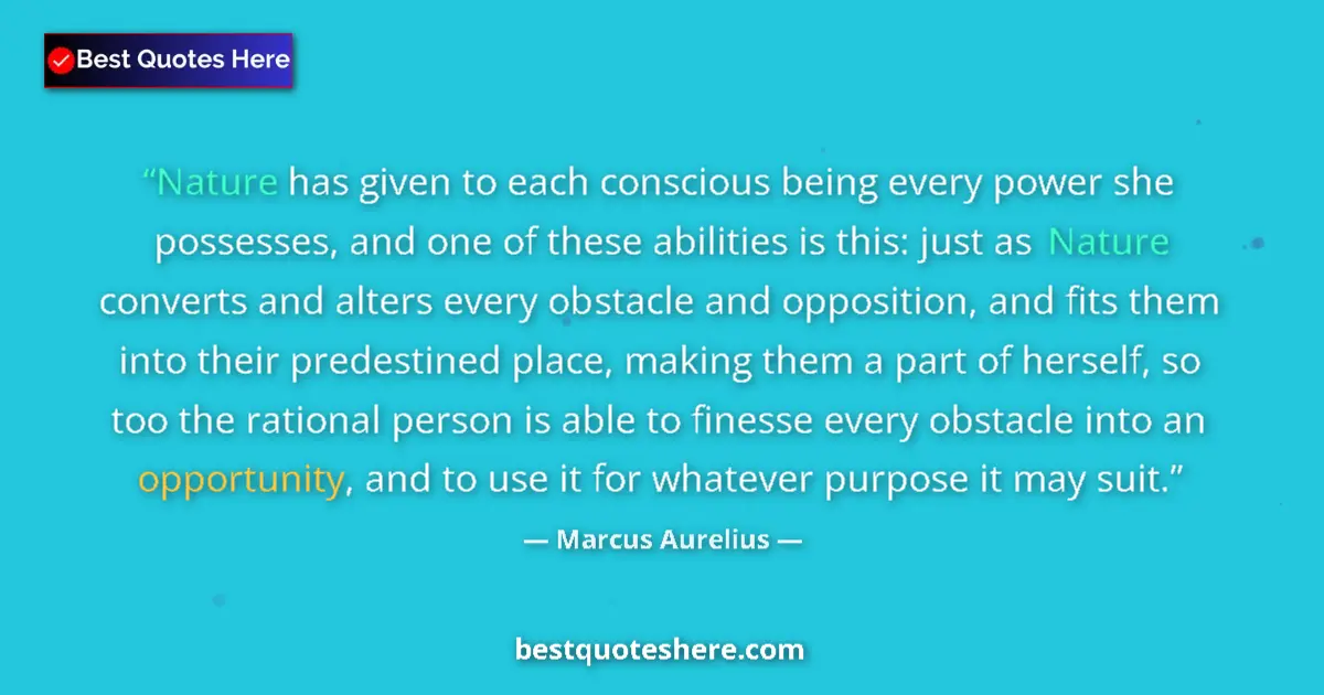 Image for the quote by Marcus Aurelius: Nature has given to each conscious being every power she possesses, and one of these abilities is th...
