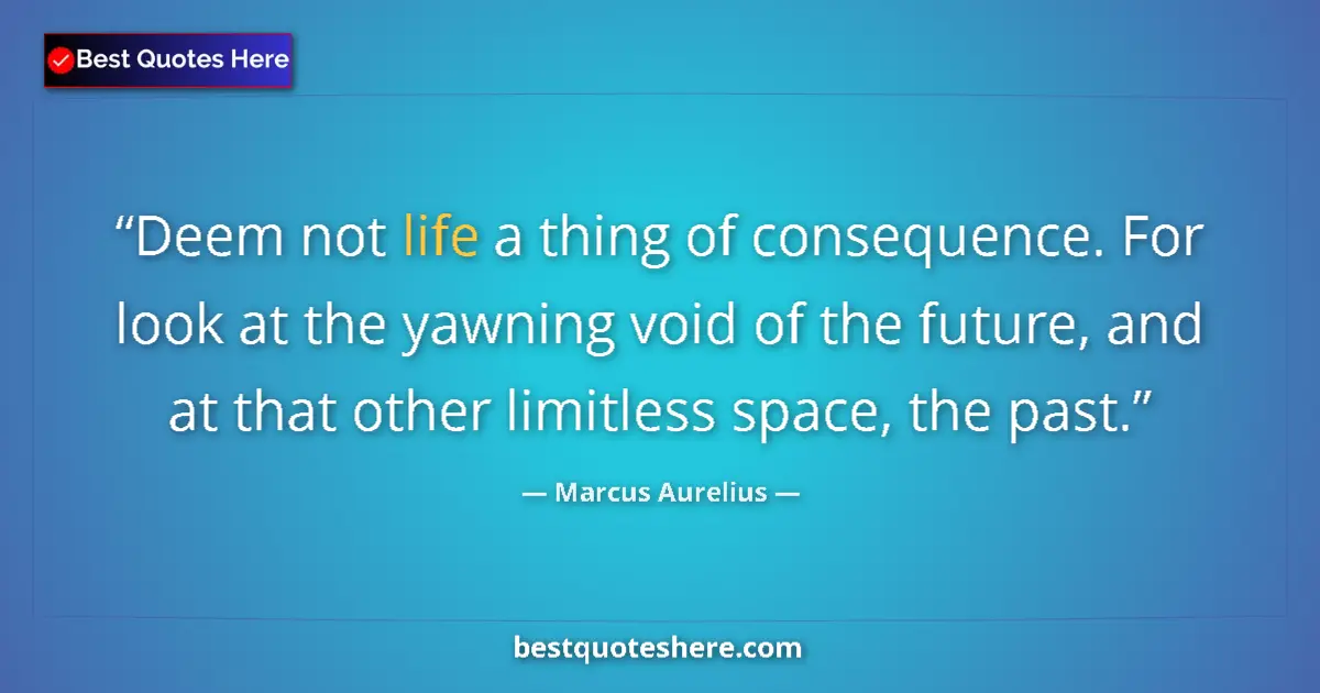 Quote by Marcus Aurelius: Deem not life a thing of consequence. For look at 