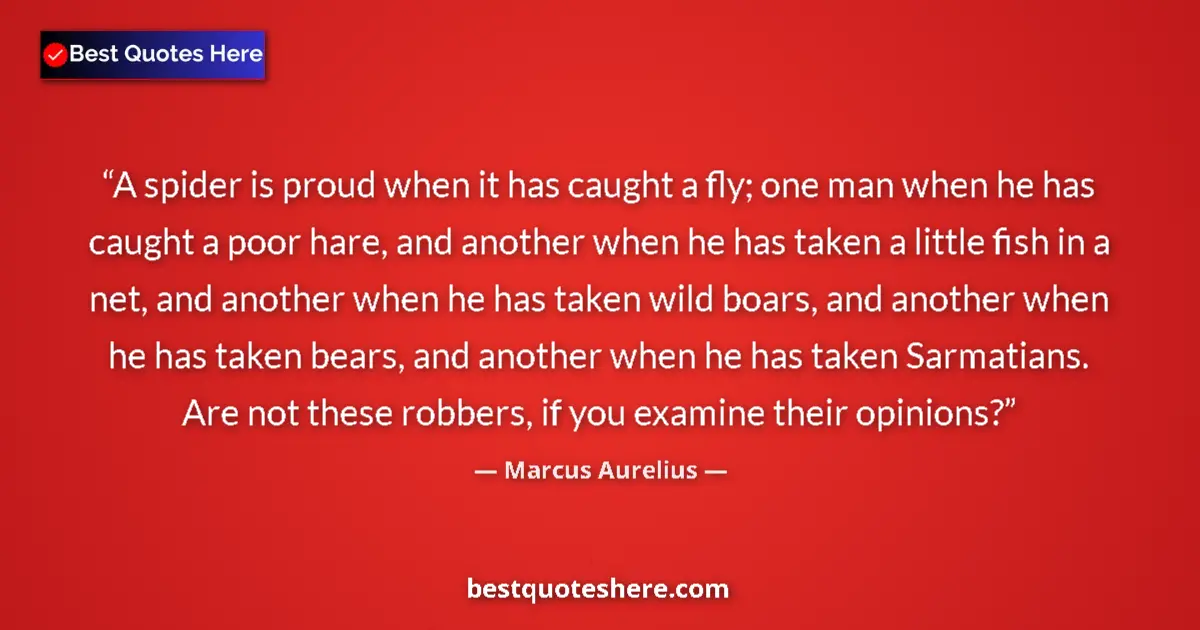 Image for the quote by Marcus Aurelius: A spider is proud when it has caught a fly; one man when he has caught a poor hare, and another when...