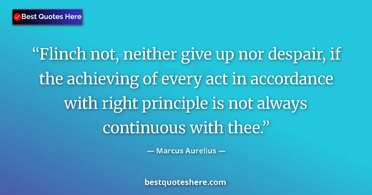 Marcus Aurelius quote: "Flinch not, neither give up nor despair, if the achieving..."