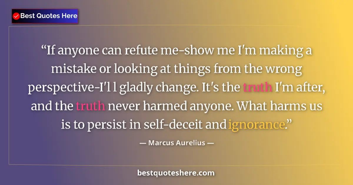 Quote by Marcus Aurelius: If anyone can refute me-show me I'm making a mistake or looking at things from the wrong perspective...