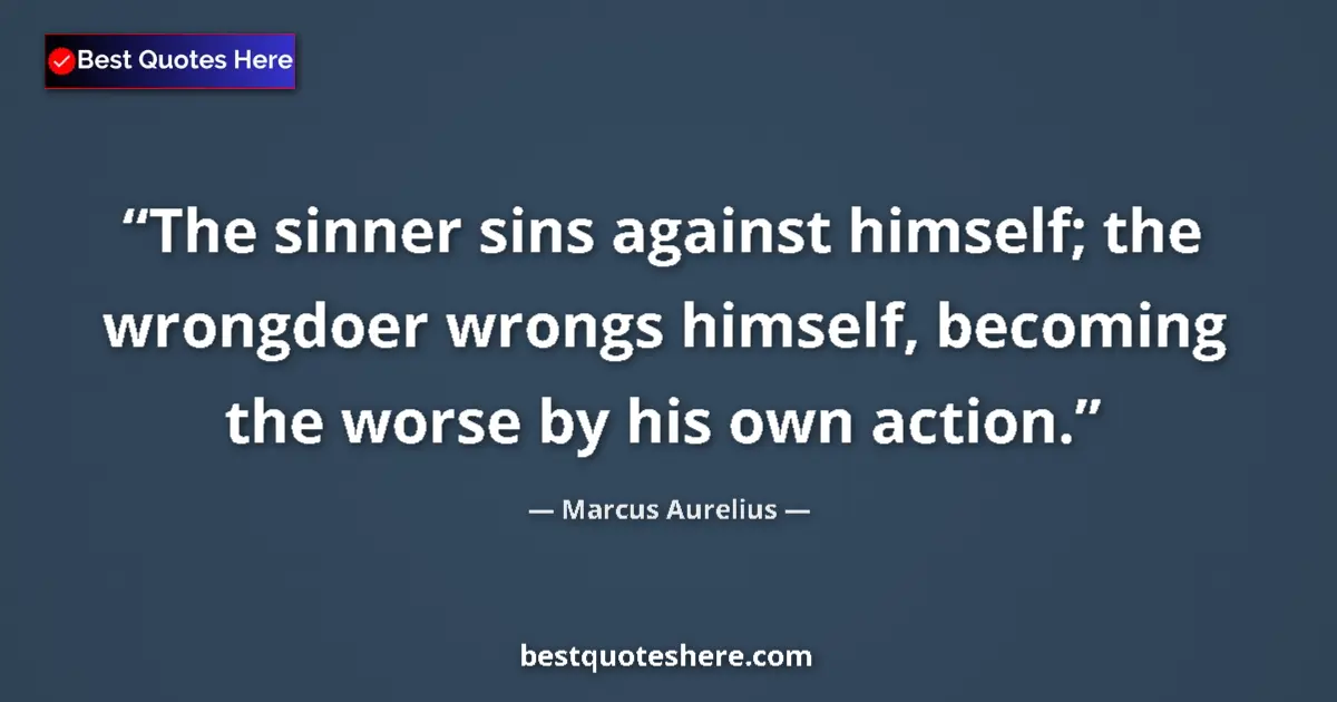 Quote by Marcus Aurelius: The sinner sins against himself; the wrongdoer wro