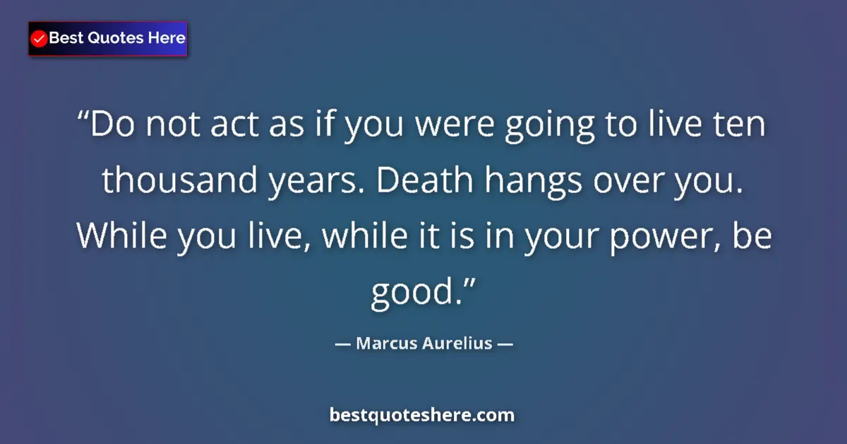 Quote by Marcus Aurelius: Do not act as if you were going to live ten thousand years. Death hangs over you. While you live, wh...