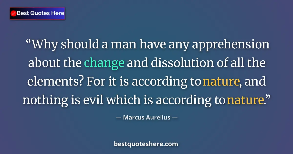 Quote by Marcus Aurelius: Why should a man have any apprehension about the change and dissolution of all the elements? For it ...