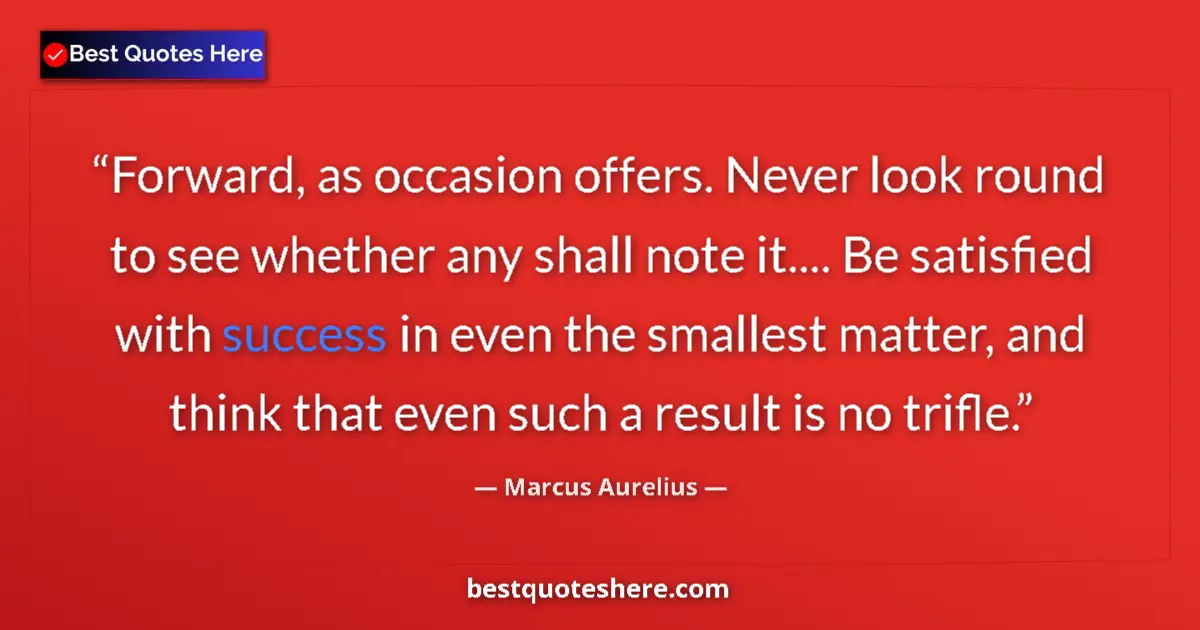 Marcus Aurelius quote: "Forward, as occasion offers. Never look round to see..."