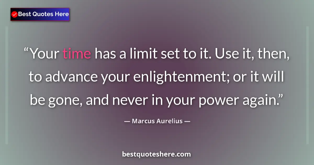 Quote by Marcus Aurelius: Your time has a limit set to it. Use it, then, to advance your enlightenment; or it will be gone, an...