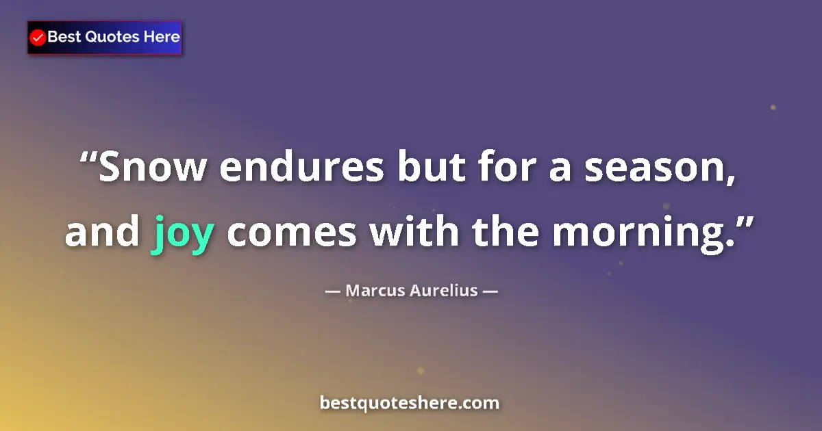 Quote by Marcus Aurelius: Snow endures but for a season, and joy comes with the morning....