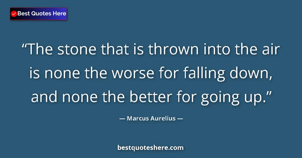 Quote by Marcus Aurelius: The stone that is thrown into the air is none the worse for falling down, and none the better for go...