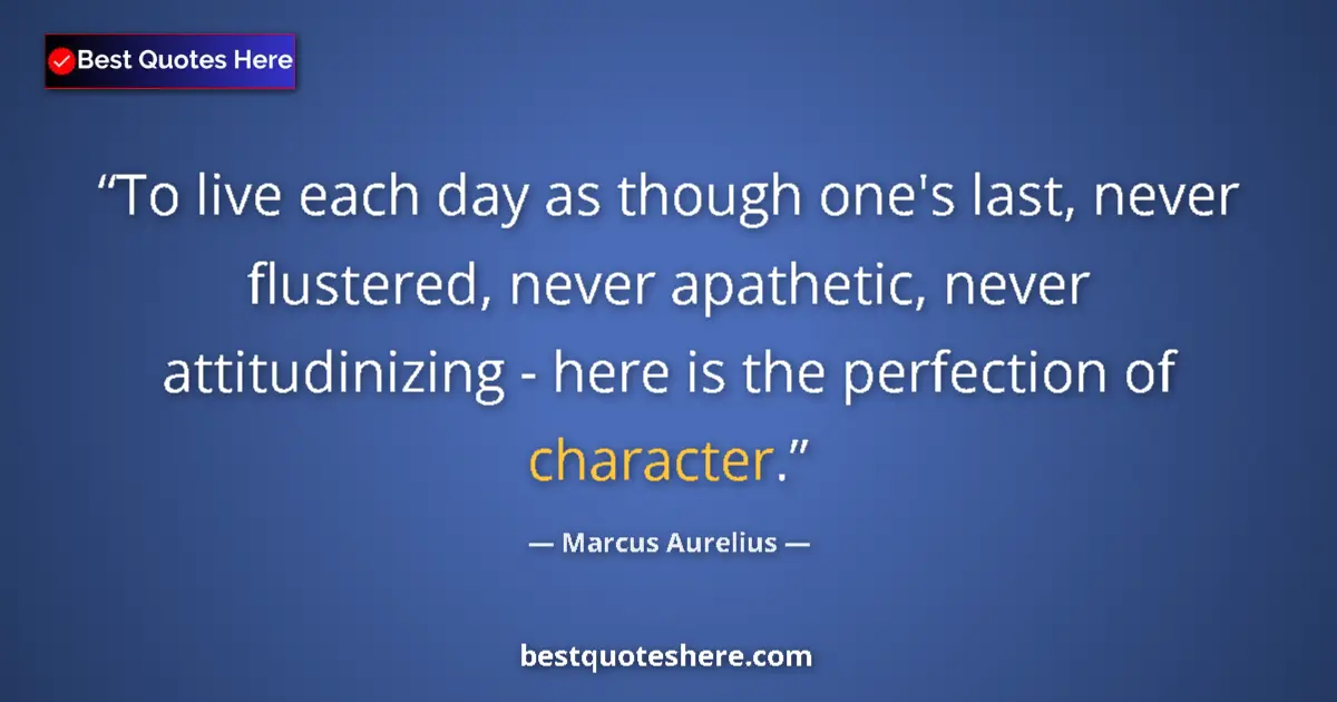 Quote by Marcus Aurelius: To live each day as though one's last, never flustered, never apathetic, never attitudinizing - here...