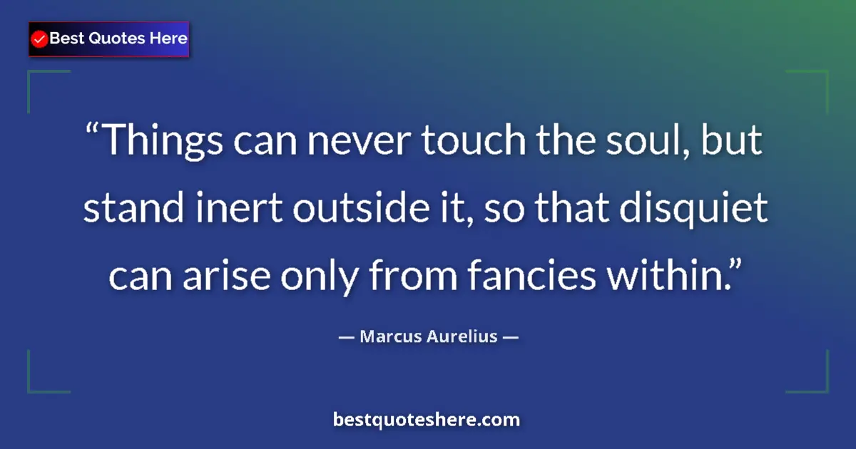 Marcus Aurelius quote: "Things can never touch the soul, but stand inert outside..."