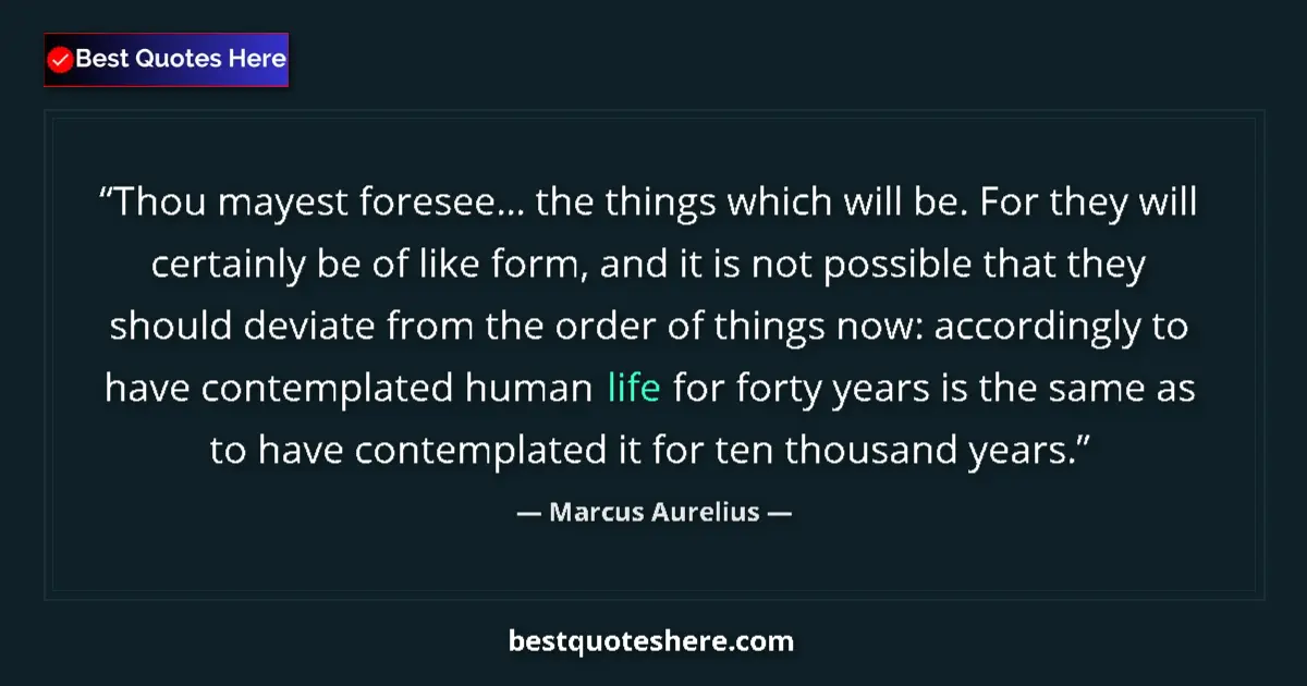 Quote by Marcus Aurelius: Thou mayest foresee... the things which will be. For they will certainly be of like form, and it is ...