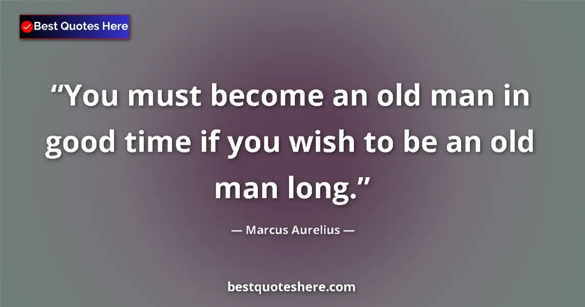 Marcus Aurelius quote: "You must become an old man in good time if you wish to be..."