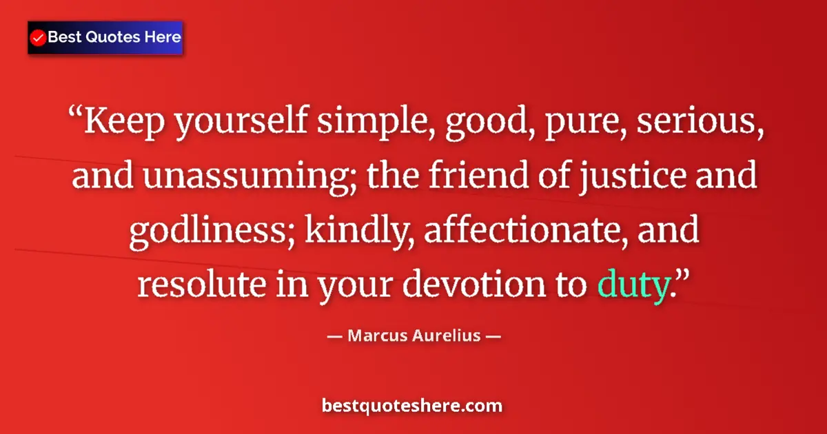 Quote by Marcus Aurelius: Keep yourself simple, good, pure, serious, and unassuming; the friend of justice and godliness; kind...