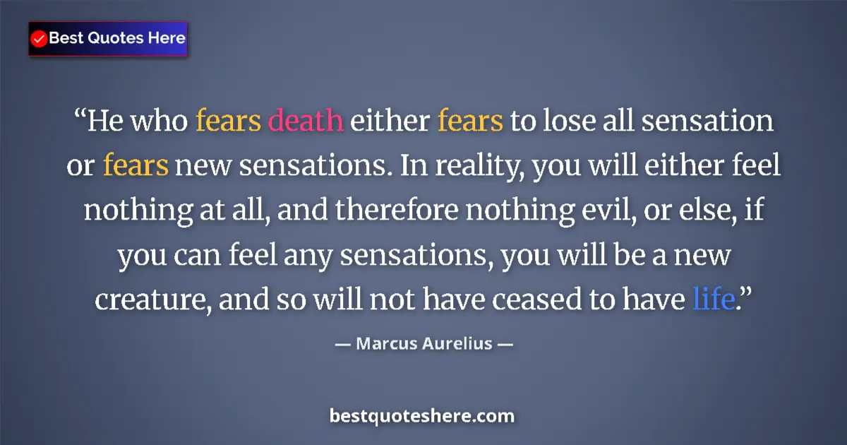 Image for the quote by Marcus Aurelius: He who fears death either fears to lose all sensation or fears new sensations. In reality, you will ...