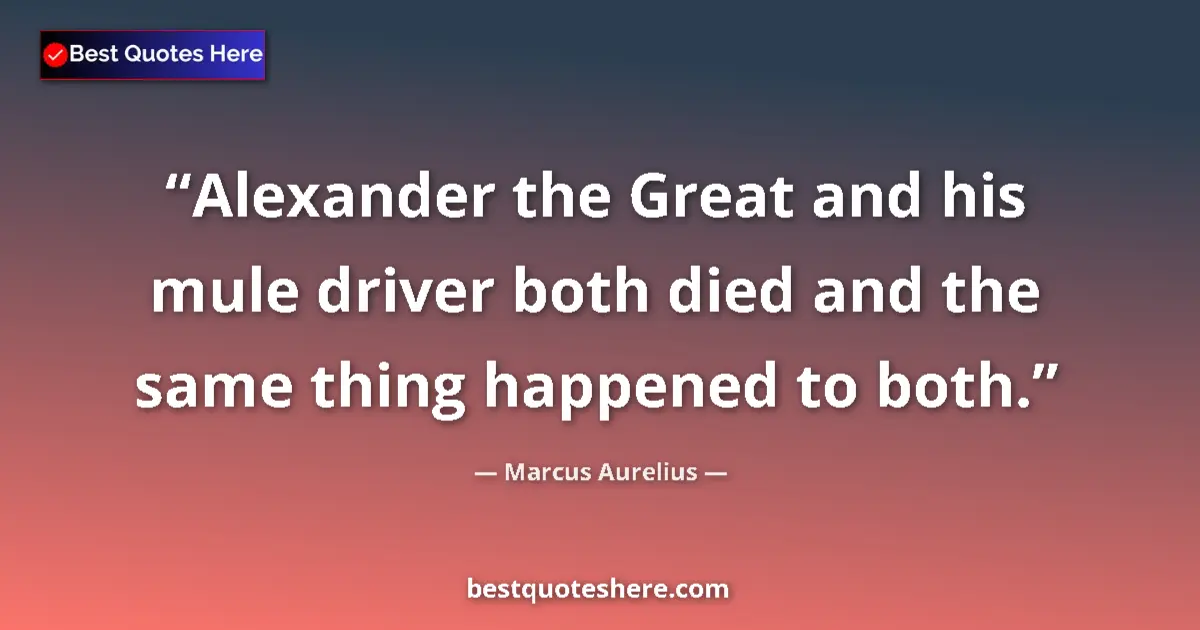 Image for the quote by Marcus Aurelius: Alexander the Great and his mule driver both died and the same thing happened to both....