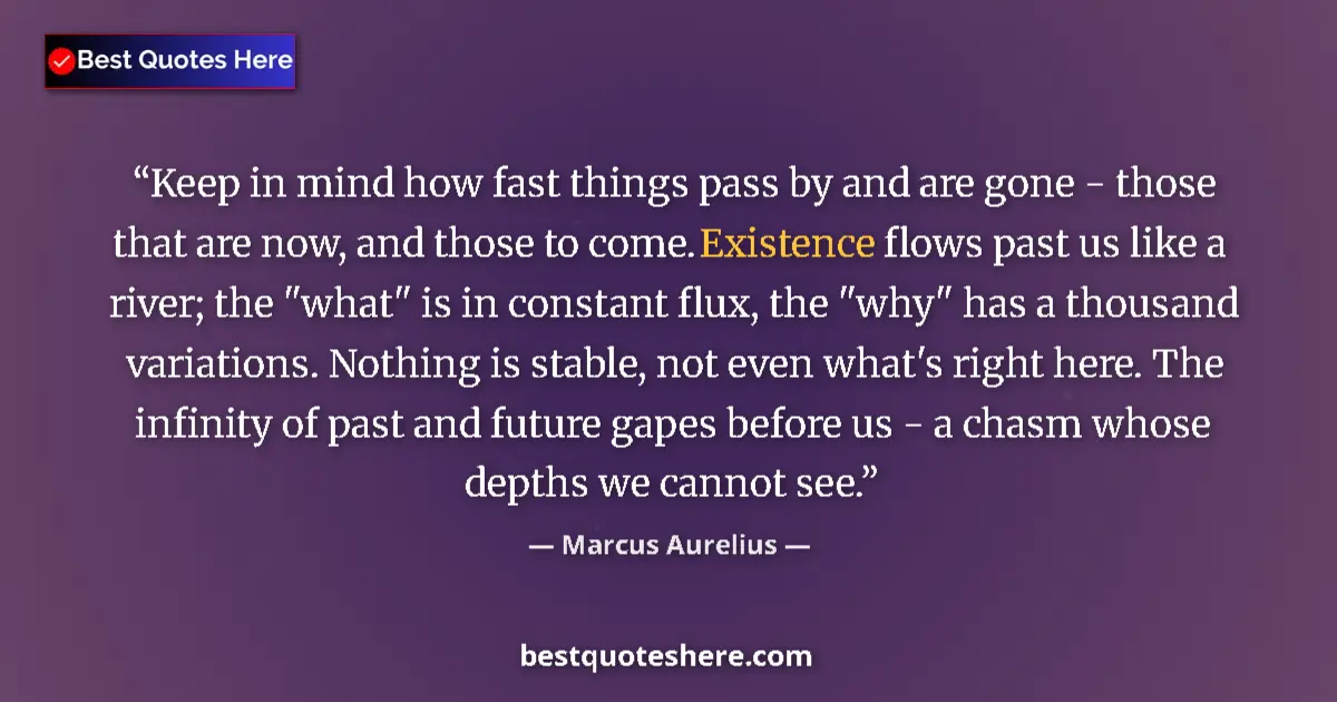Quote by Marcus Aurelius: Keep in mind how fast things pass by and are gone - those that are now, and those to come. Existence...
