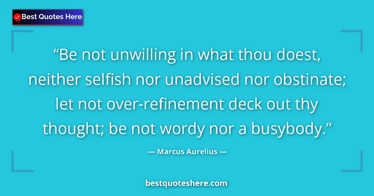 Quote by Marcus Aurelius: Be not unwilling in what thou doest, neither selfish nor unadvised nor obstinate; let not over-refin...
