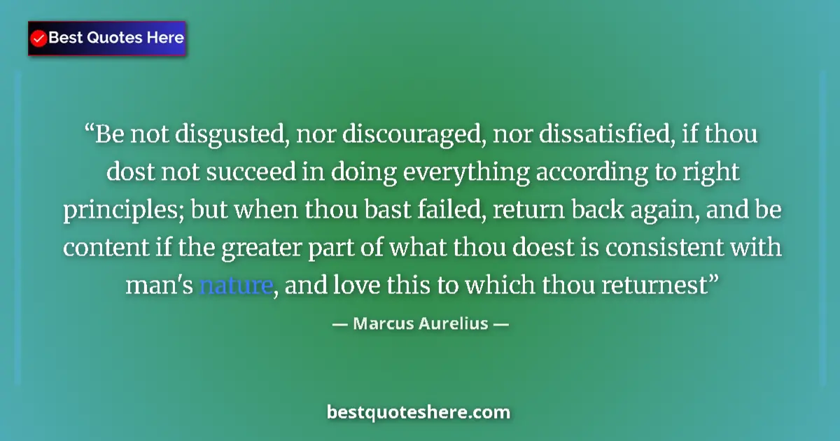 Image for the quote by Marcus Aurelius: Be not disgusted, nor discouraged, nor dissatisfied, if thou dost not succeed in doing everything ac...
