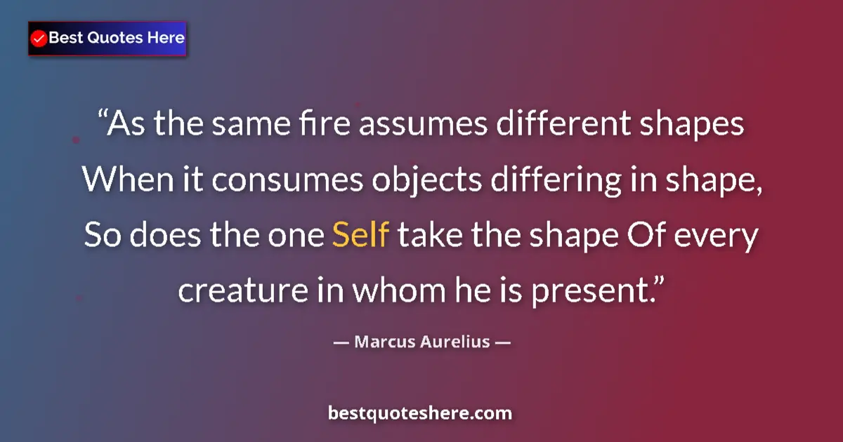 Quote by Marcus Aurelius: As the same fire assumes different shapes When it consumes objects differing in shape, So does the o...