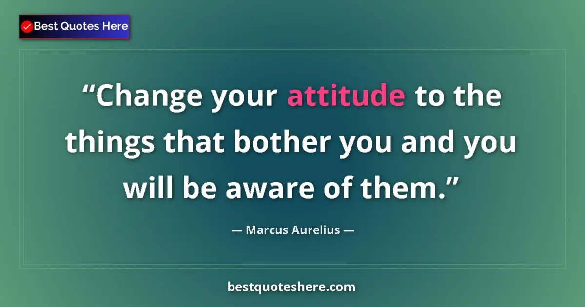 Image for the quote by Marcus Aurelius: Change your attitude to the things that bother you and you will be aware of them....
