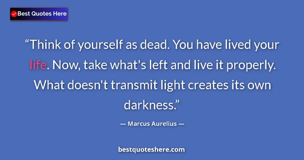 Quote by Marcus Aurelius: Think of yourself as dead. You have lived your lif