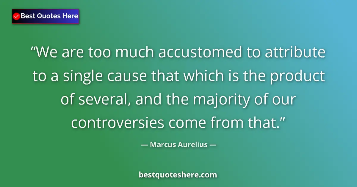 Quote by Marcus Aurelius: We are too much accustomed to attribute to a single cause that which is the product of several, and ...