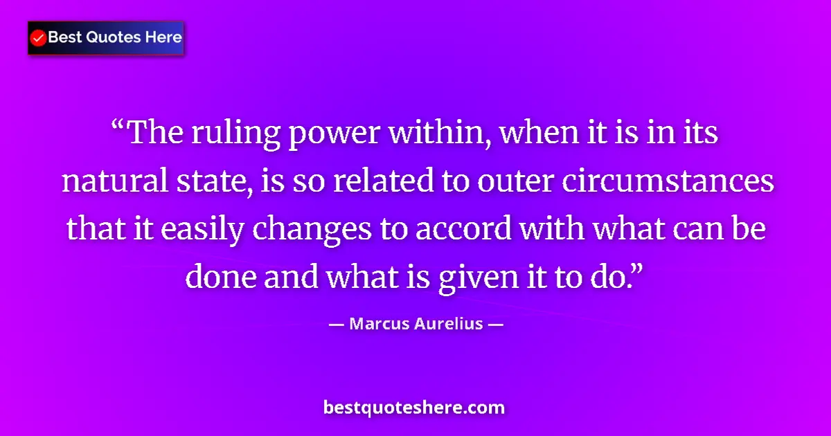 Quote by Marcus Aurelius: The ruling power within, when it is in its natural state, is so related to outer circumstances that ...