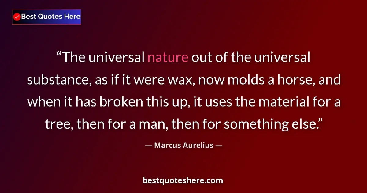 Quote by Marcus Aurelius: The universal nature out of the universal substance, as if it were wax, now molds a horse, and when ...