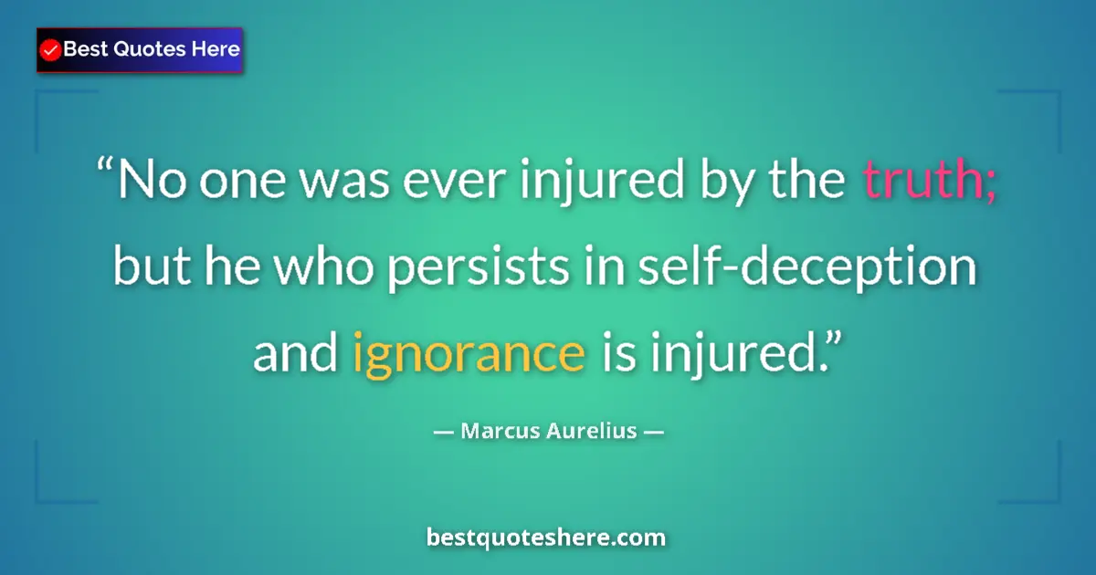 Quote by Marcus Aurelius: No one was ever injured by the truth; but he who persists in self-deception and ignorance is injured...