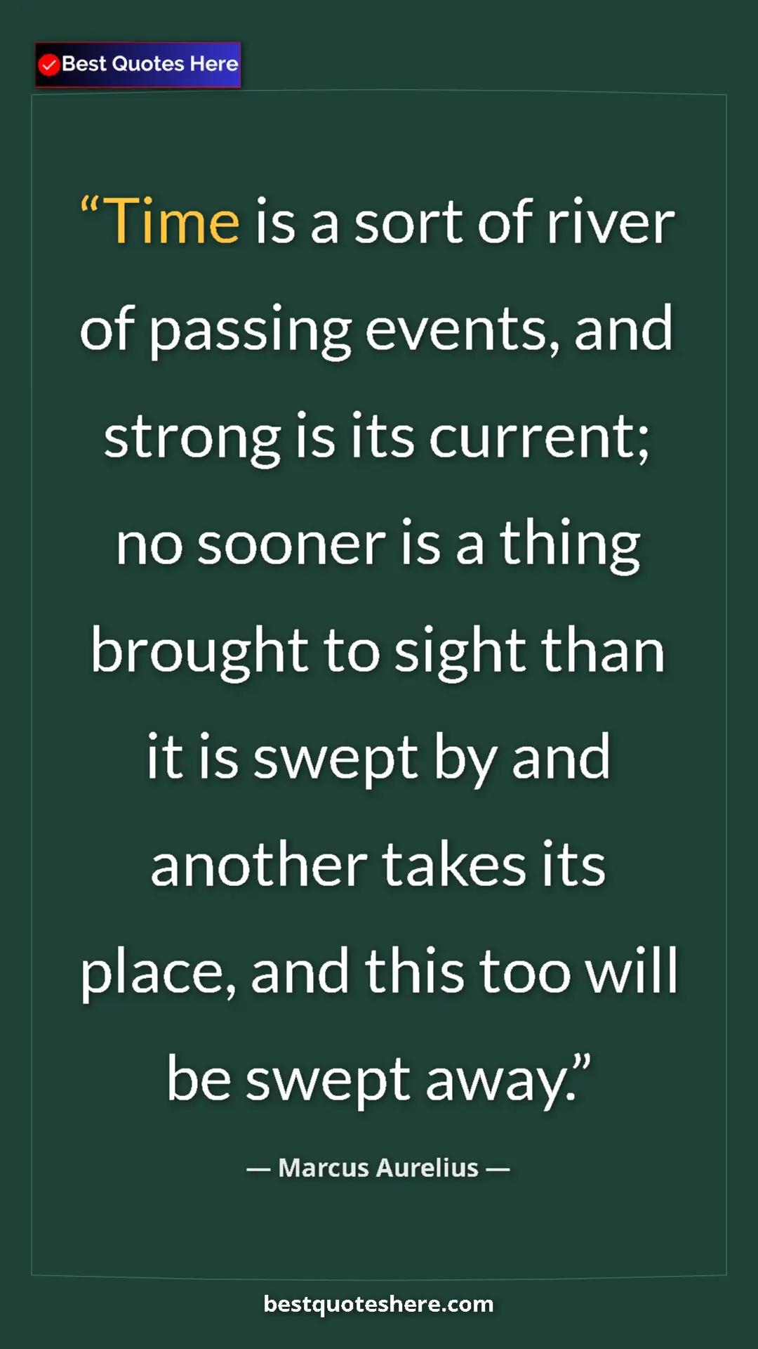 Pinterest quote poster by Marcus Aurelius: "Time is a sort of river of passing events, and strong is..."