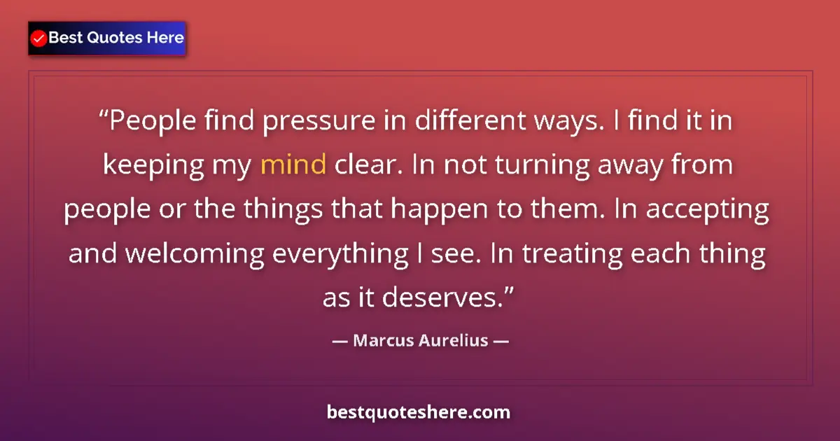 Quote by Marcus Aurelius: People find pressure in different ways. I find it in keeping my mind clear. In not turning away from...