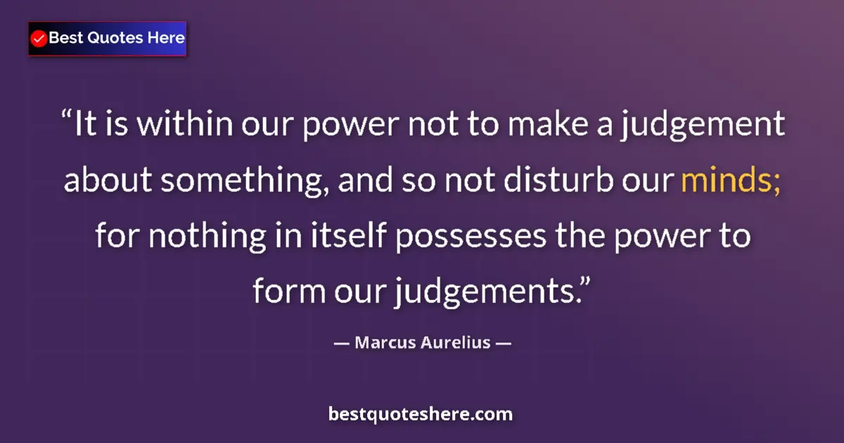 Quote by Marcus Aurelius: It is within our power not to make a judgement about something, and so not disturb our minds; for no...