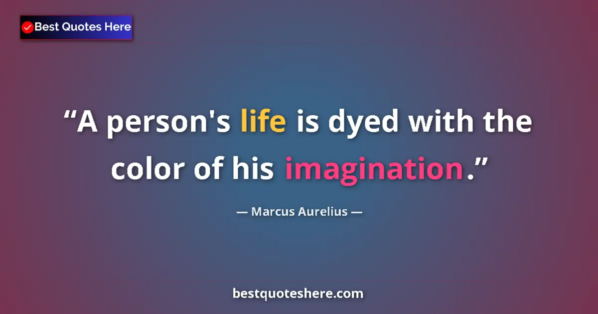 Image for the quote by Marcus Aurelius: A person's life is dyed with the color of his imagination....