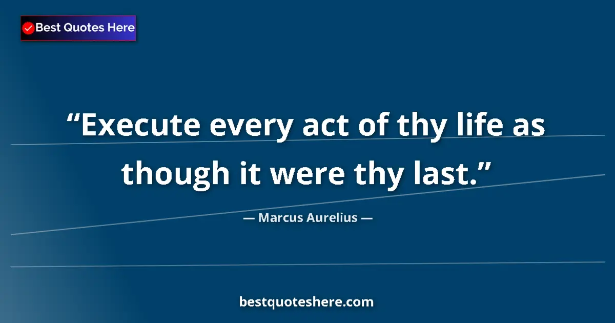Marcus Aurelius quote: "Execute every act of thy life as though it were thy last."