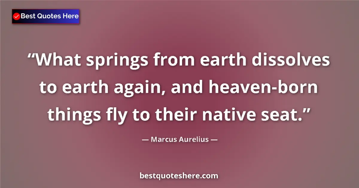 Quote by Marcus Aurelius: What springs from earth dissolves to earth again, and heaven-born things fly to their native seat....