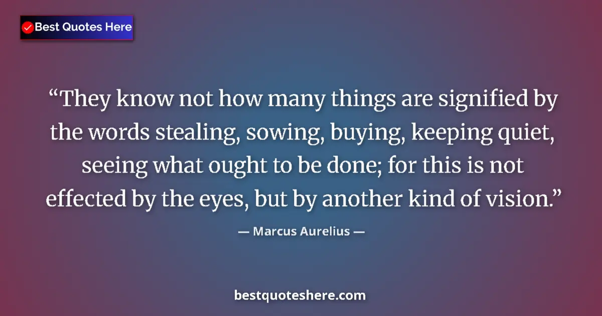 Quote by Marcus Aurelius: They know not how many things are signified by the words stealing, sowing, buying, keeping quiet, se...