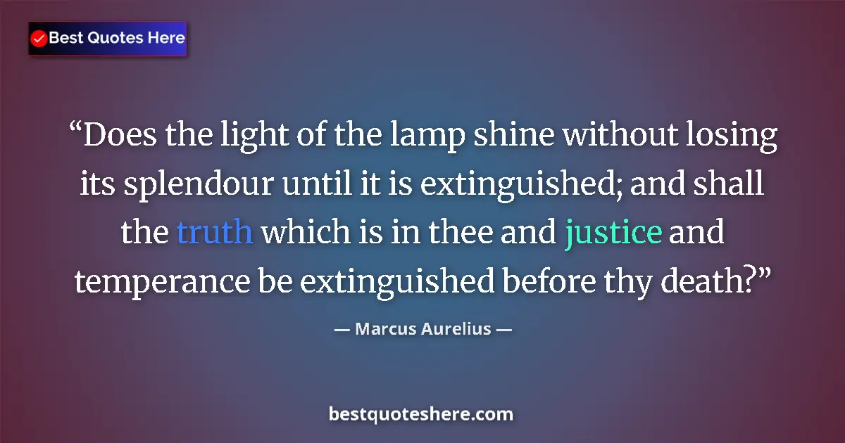 Quote by Marcus Aurelius: Does the light of the lamp shine without losing its splendour until it is extinguished; and shall th...