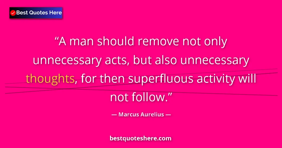 Marcus Aurelius quote: "A man should remove not only unnecessary acts, but also..."