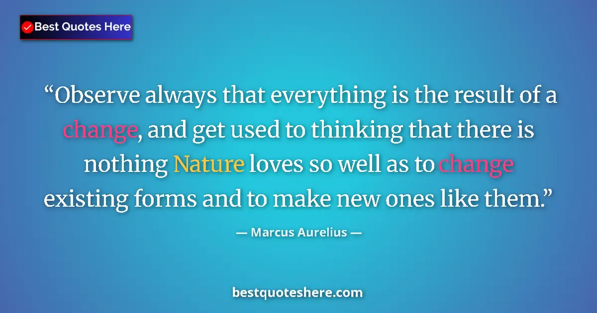 Marcus Aurelius quote: "Observe always that everything is the result of a change,..."