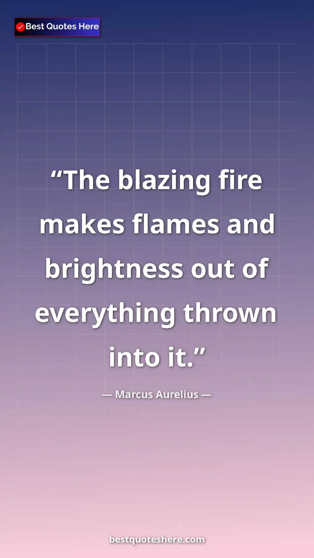 Pinterest quote poster by Marcus Aurelius: "The blazing fire makes flames and brightness out of..."