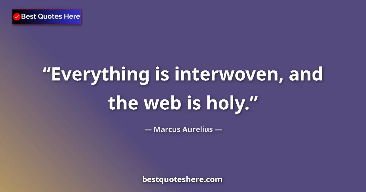 Quote by Marcus Aurelius: Everything is interwoven, and the web is holy.